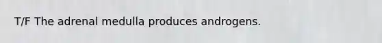 T/F The adrenal medulla produces androgens.