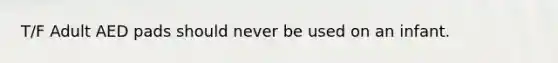 T/F Adult AED pads should never be used on an infant.