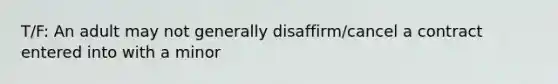 T/F: An adult may not generally disaffirm/cancel a contract entered into with a minor