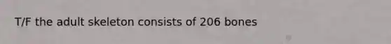 T/F the adult skeleton consists of 206 bones