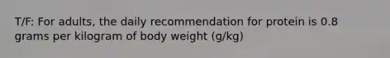 T/F: For adults, the daily recommendation for protein is 0.8 grams per kilogram of body weight (g/kg)