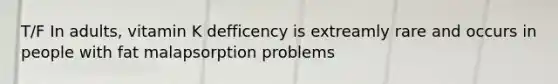 T/F In adults, vitamin K defficency is extreamly rare and occurs in people with fat malapsorption problems