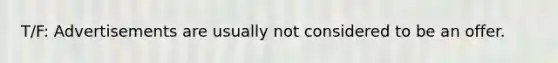 T/F: Advertisements are usually not considered to be an offer.