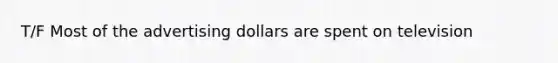 T/F Most of the advertising dollars are spent on television