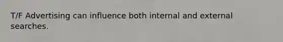 T/F Advertising can influence both internal and external searches.