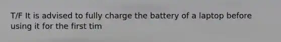 T/F It is advised to fully charge the battery of a laptop before using it for the first tim