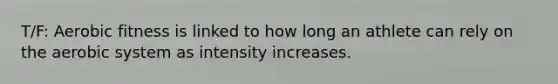 T/F: Aerobic fitness is linked to how long an athlete can rely on the aerobic system as intensity increases.