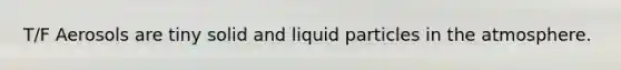 T/F Aerosols are tiny solid and liquid particles in the atmosphere.