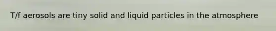 T/f aerosols are tiny solid and liquid particles in the atmosphere