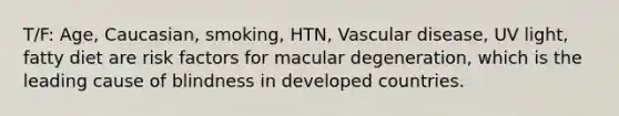 T/F: Age, Caucasian, smoking, HTN, Vascular disease, UV light, fatty diet are risk factors for macular degeneration, which is the leading cause of blindness in developed countries.