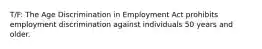 T/F: The Age Discrimination in Employment Act prohibits employment discrimination against individuals 50 years and older.