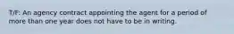 T/F: An agency contract appointing the agent for a period of more than one year does not have to be in writing.