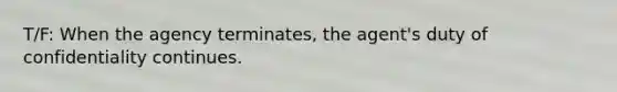 T/F: When the agency terminates, the agent's duty of confidentiality continues.