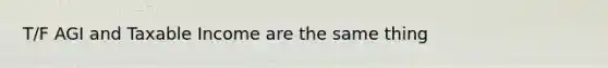 T/F AGI and Taxable Income are the same thing