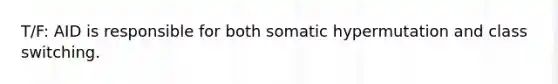 T/F: AID is responsible for both somatic hypermutation and class switching.