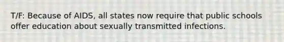 T/F: Because of AIDS, all states now require that public schools offer education about sexually transmitted infections.