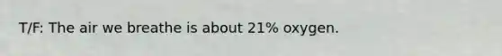 T/F: The air we breathe is about 21% oxygen.