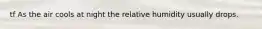 tf As the air cools at night the relative humidity usually drops.