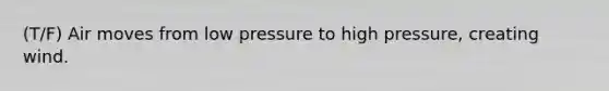 (T/F) Air moves from low pressure to high pressure, creating wind.