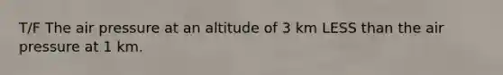 T/F The air pressure at an altitude of 3 km LESS than the air pressure at 1 km.