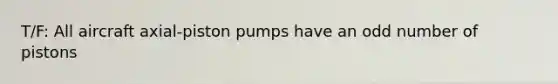 T/F: All aircraft axial-piston pumps have an odd number of pistons