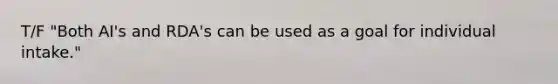 T/F "Both AI's and RDA's can be used as a goal for individual intake."