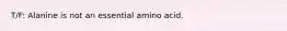T/F: Alanine is not an essential amino acid.