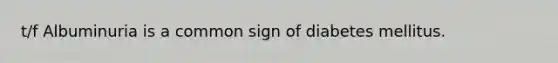 t/f Albuminuria is a common sign of diabetes mellitus.