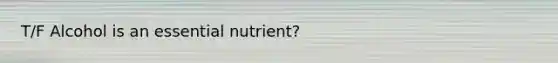 T/F Alcohol is an essential nutrient?