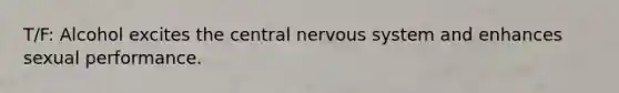 T/F: Alcohol excites the central nervous system and enhances sexual performance.