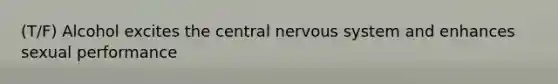 (T/F) Alcohol excites the central nervous system and enhances sexual performance