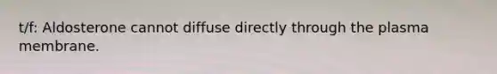 t/f: Aldosterone cannot diffuse directly through the plasma membrane.