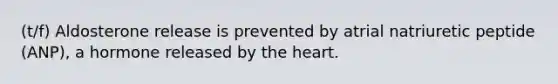 (t/f) Aldosterone release is prevented by atrial natriuretic peptide (ANP), a hormone released by the heart.