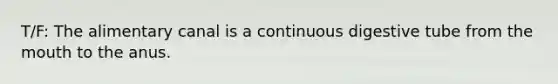 T/F: The alimentary canal is a continuous digestive tube from <a href='https://www.questionai.com/knowledge/krBoWYDU6j-the-mouth' class='anchor-knowledge'>the mouth</a> to the anus.