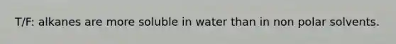 T/F: alkanes are more soluble in water than in non polar solvents.