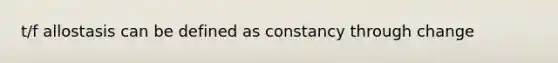 t/f allostasis can be defined as constancy through change