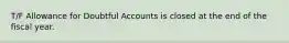 T/F Allowance for Doubtful Accounts is closed at the end of the fiscal year.