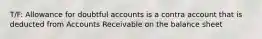 T/F: Allowance for doubtful accounts is a contra account that is deducted from Accounts Receivable on the balance sheet