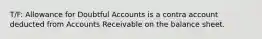 T/F: Allowance for Doubtful Accounts is a contra account deducted from Accounts Receivable on the balance sheet.