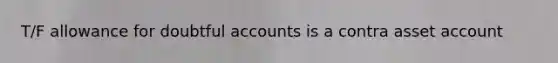 T/F allowance for doubtful accounts is a contra asset account