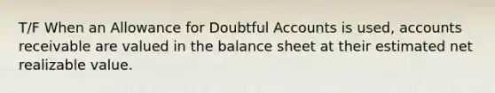 T/F When an Allowance for Doubtful Accounts is used, accounts receivable are valued in the balance sheet at their estimated net realizable value.