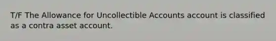 T/F The Allowance for Uncollectible Accounts account is classified as a contra asset account.