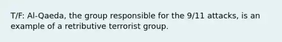 T/F: Al-Qaeda, the group responsible for the 9/11 attacks, is an example of a retributive terrorist group.