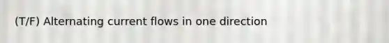 (T/F) Alternating current flows in one direction