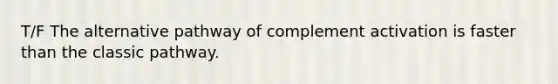 T/F The alternative pathway of complement activation is faster than the classic pathway.