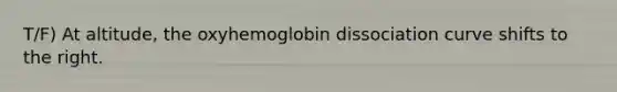 T/F) At altitude, the oxyhemoglobin dissociation curve shifts to the right.