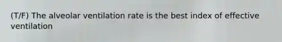 (T/F) The alveolar ventilation rate is the best index of effective ventilation