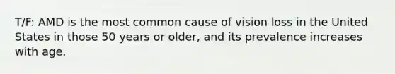 T/F: AMD is the most common cause of vision loss in the United States in those 50 years or older, and its prevalence increases with age.
