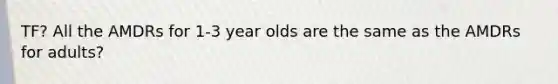 TF? All the AMDRs for 1-3 year olds are the same as the AMDRs for adults?