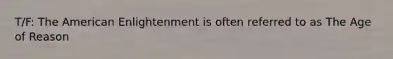 T/F: The American Enlightenment is often referred to as The Age of Reason